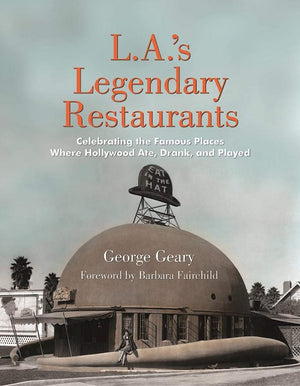 L.A.'S Legendary Restaurants: Celebrating The Famous Places Where Hollywood Ate, Drank, And Played