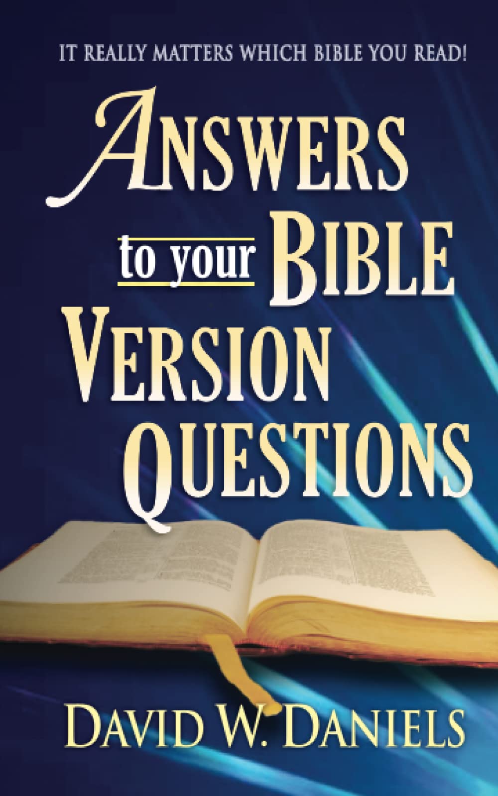 Answers To Your Bible Version Questions: It Really Matters Which Bible You Read!,New