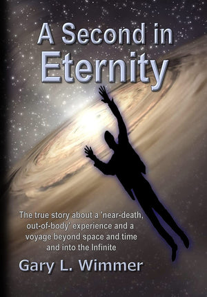 A Second in Eternity: A near-death, out of body experience and a voyage beyond time and space, into the Infinite-Like New