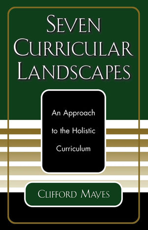 Seven Curricular Landscapes: An Approach to the Holistic Curriculum,New