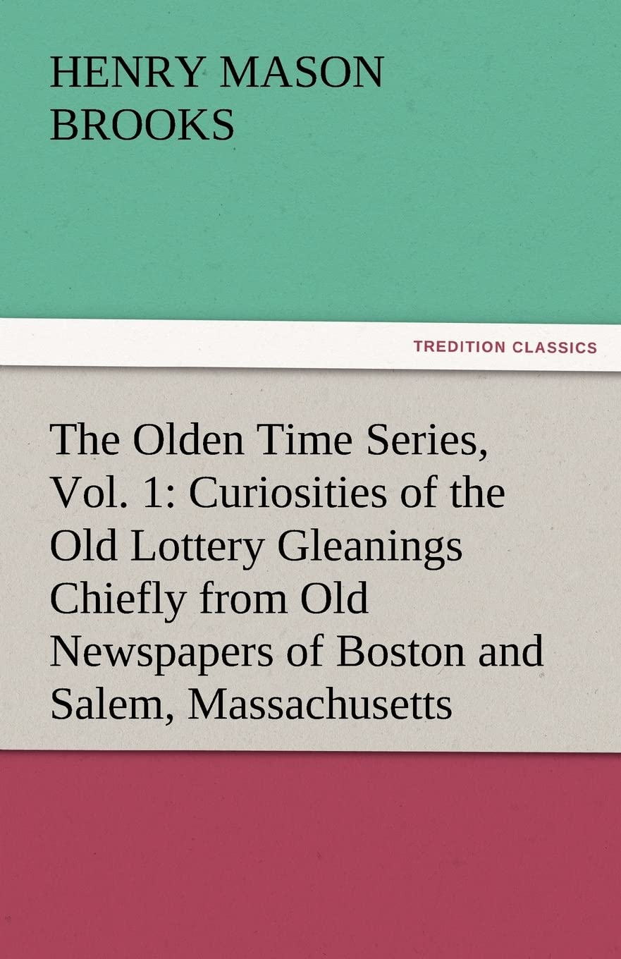 The Olden Time Series, Vol. 1: Curiosities of the Old Lottery Gleanings Chiefly from Old Newspapers of Boston and Salem, Massach,Used