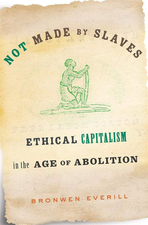 Not Made By Slaves: Ethical Capitalism In The Age Of Abolition,Used