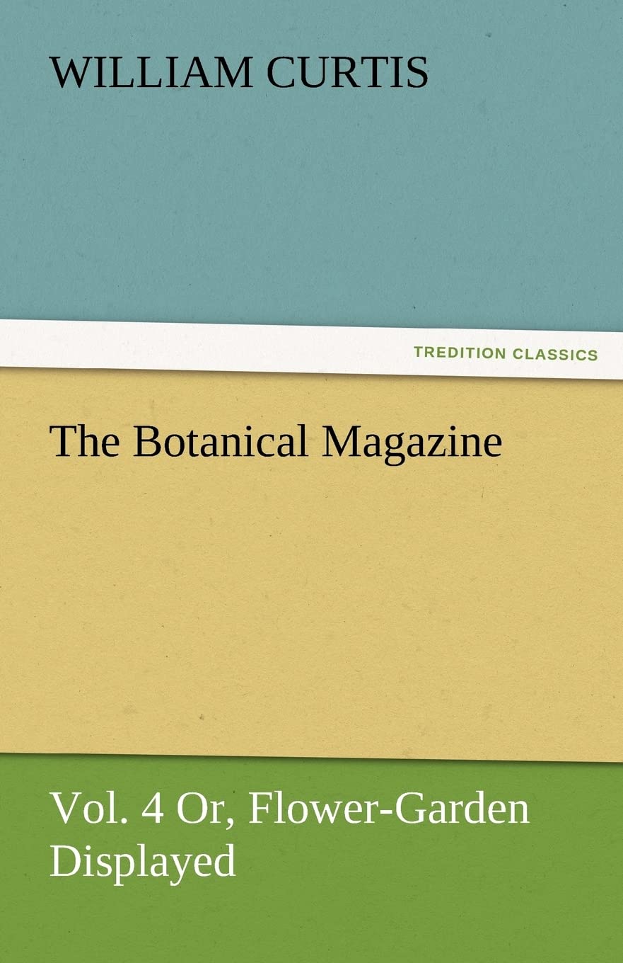The Botanical Magazine, Vol. 4 Or, FlowerGarden Displayed,Used
