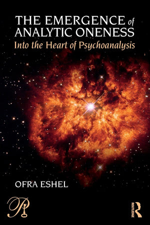 The Emergence Of Analytic Oneness: Into The Heart Of Psychoanalysis (Psychoanalysis In A New Key Book Series)