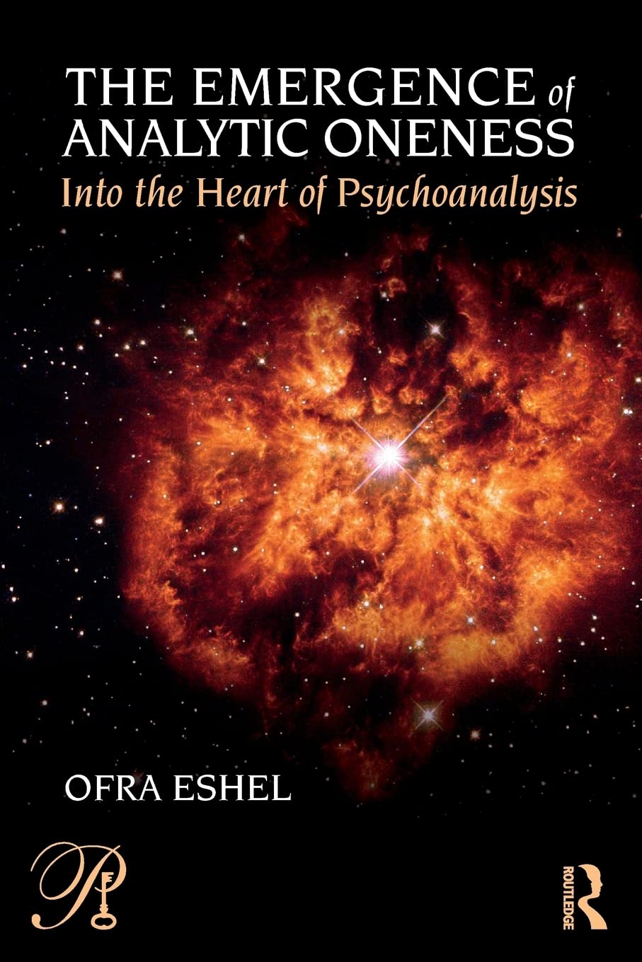 The Emergence Of Analytic Oneness: Into The Heart Of Psychoanalysis (Psychoanalysis In A New Key Book Series)