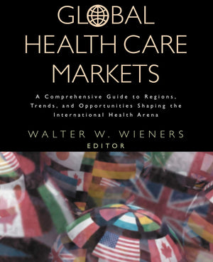 Global Health Care Markets: A Comprehensive Guide to Regions, Trends, and Opportunities Shaping the International Health Arena,Used