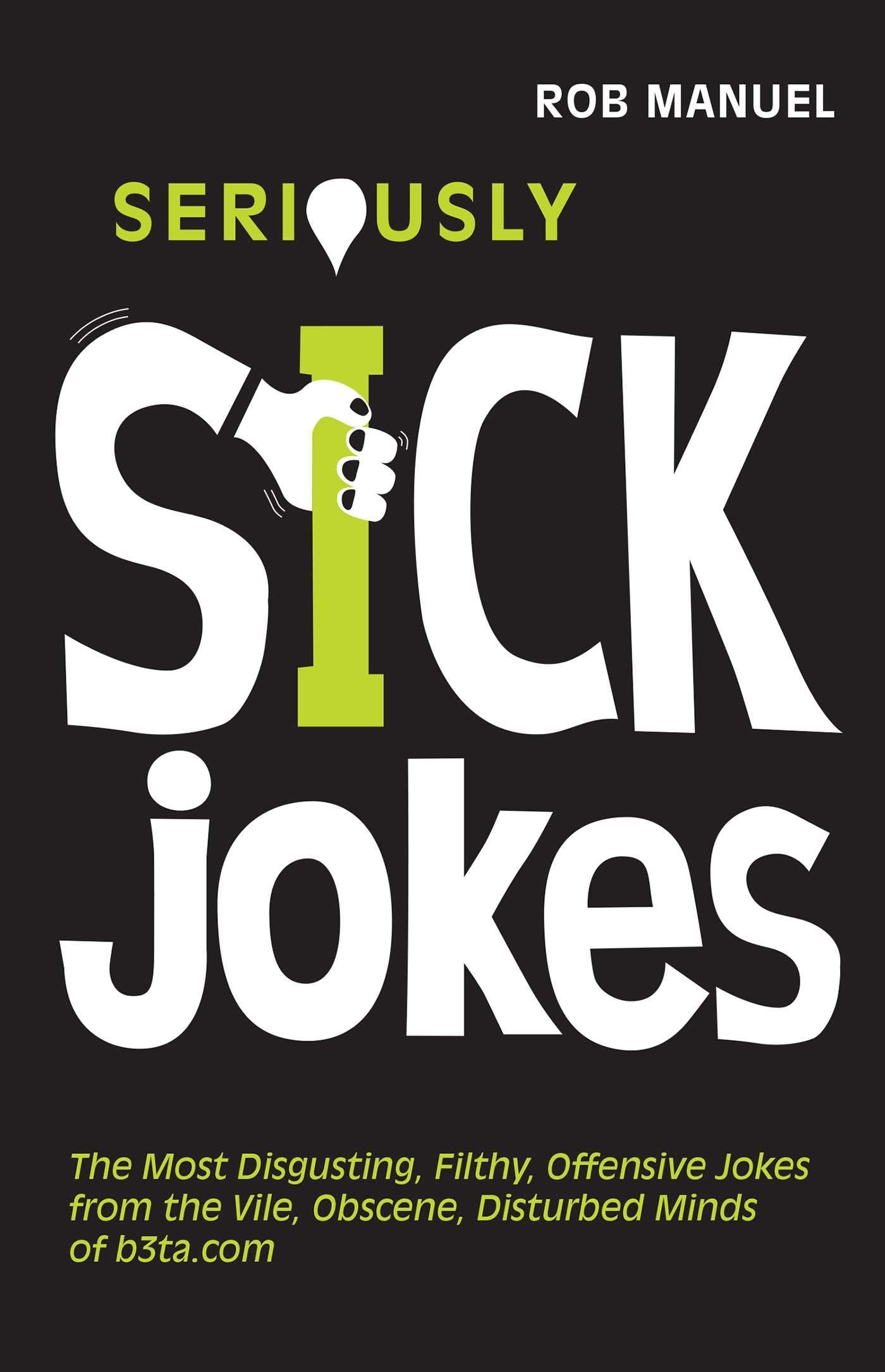 Seriously Sick Jokes: The Most Disgusting, Filthy, Offensive Jokes From The Vile, Obscene, Disturbed Minds Of B3Ta.Com