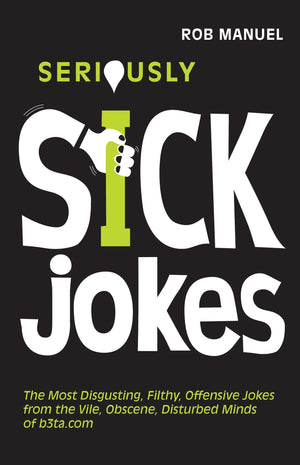 Seriously Sick Jokes: The Most Disgusting, Filthy, Offensive Jokes From The Vile, Obscene, Disturbed Minds Of B3Ta.Com