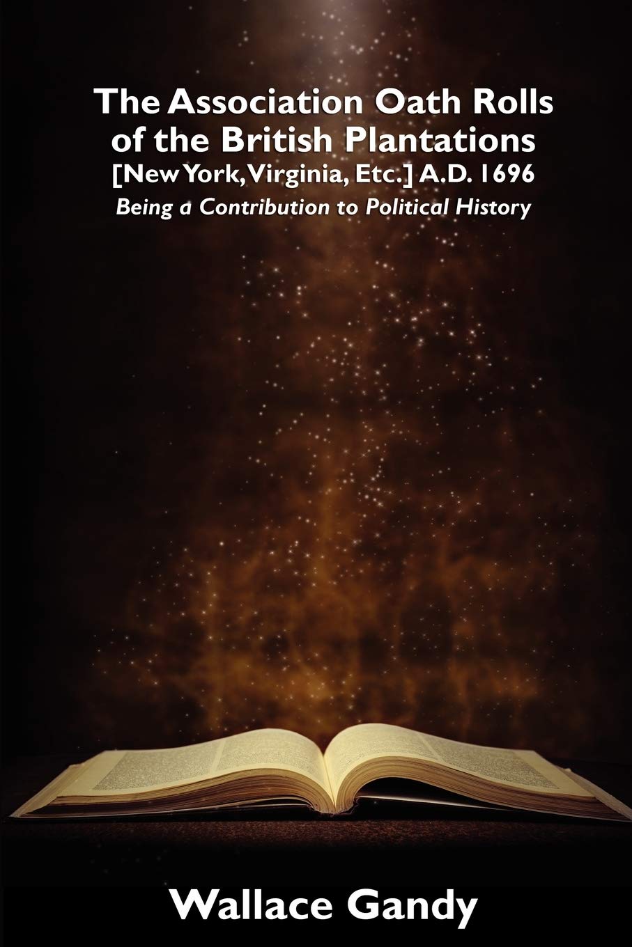 The Association Oath Rolls Of The British Plantations [New York, Virginia, Etc.] A.D. 1696: Being A Contribution To Political Hi,New