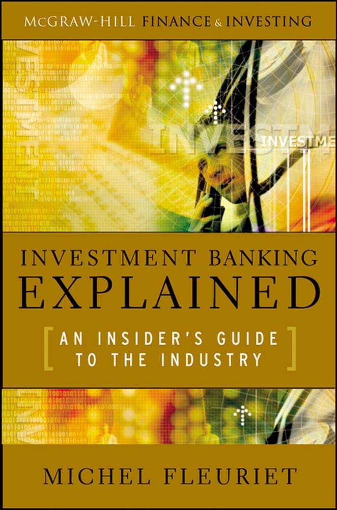 Investment Banking Explained: An Insider s Guide to the Industry: An Insider s Guide to the Industry