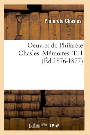 Oeuvres De Philarte Chasles. Mmoires. T. 1 (D.18761877) (Litterature) (French Edition),New