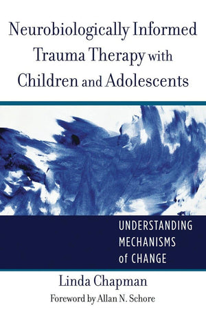 Neurobiologically Informed Trauma Therapy with Children and Adolescents: Understanding Mechanisms of Change (Norton Series on In,Used