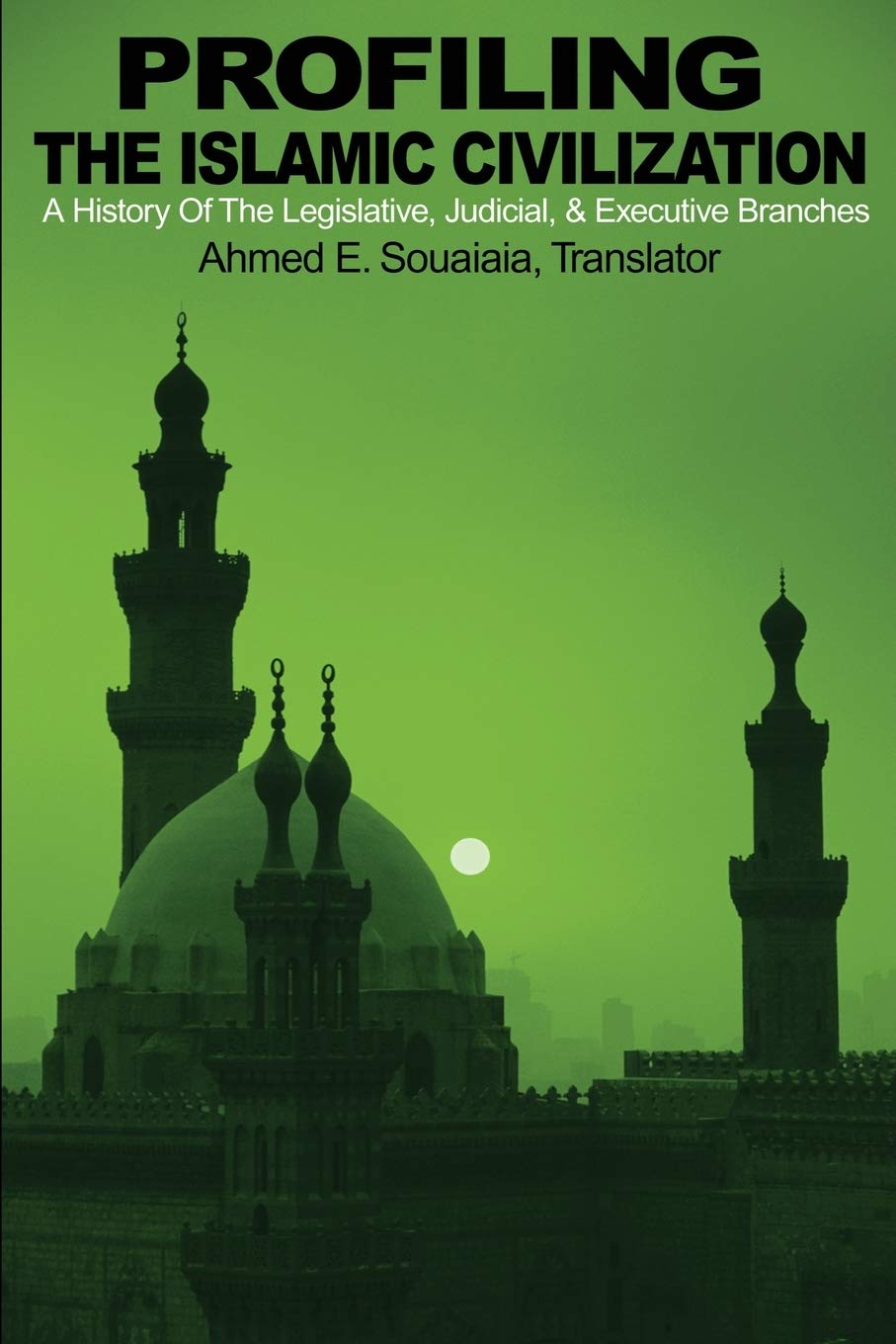 Profiling the Islamic Civilization: A History Of The Legislative, Judicial, & Executive Branches,New