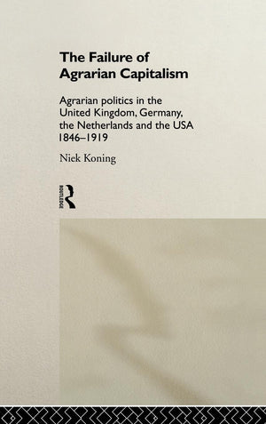 The Failure Of Agrarian Capitalism: Agrarian Politics In The Uk, Germany, The Netherlands And The Usa, 18461919