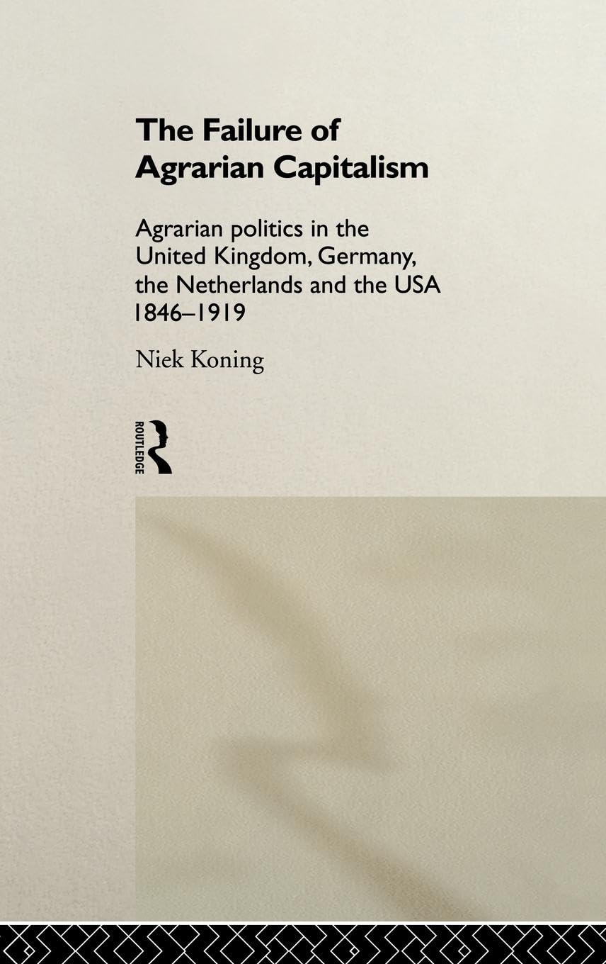 The Failure Of Agrarian Capitalism: Agrarian Politics In The Uk, Germany, The Netherlands And The Usa, 18461919