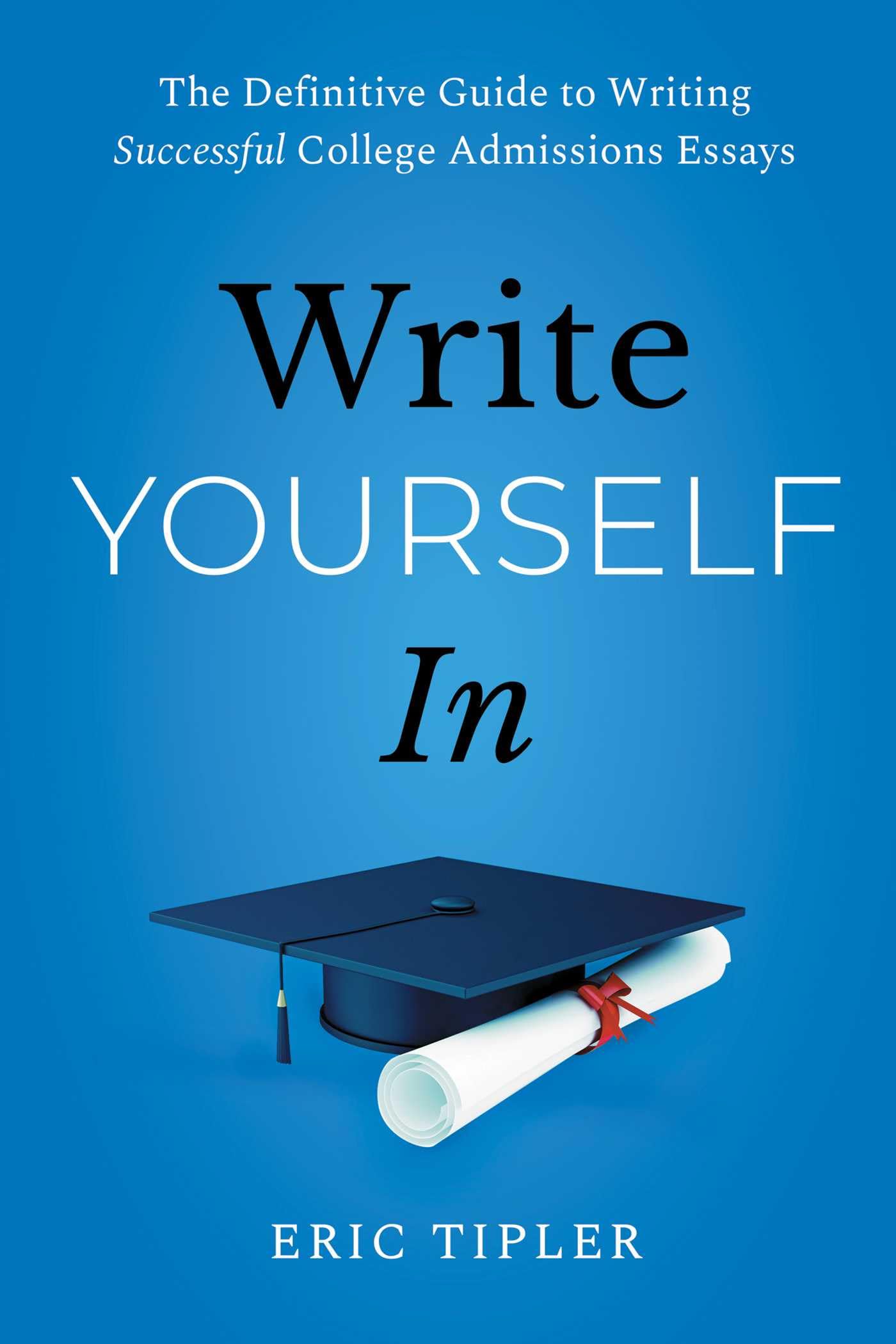Write Yourself In: The Definitive Guide to Writing Successful College Admissions Essays,New
