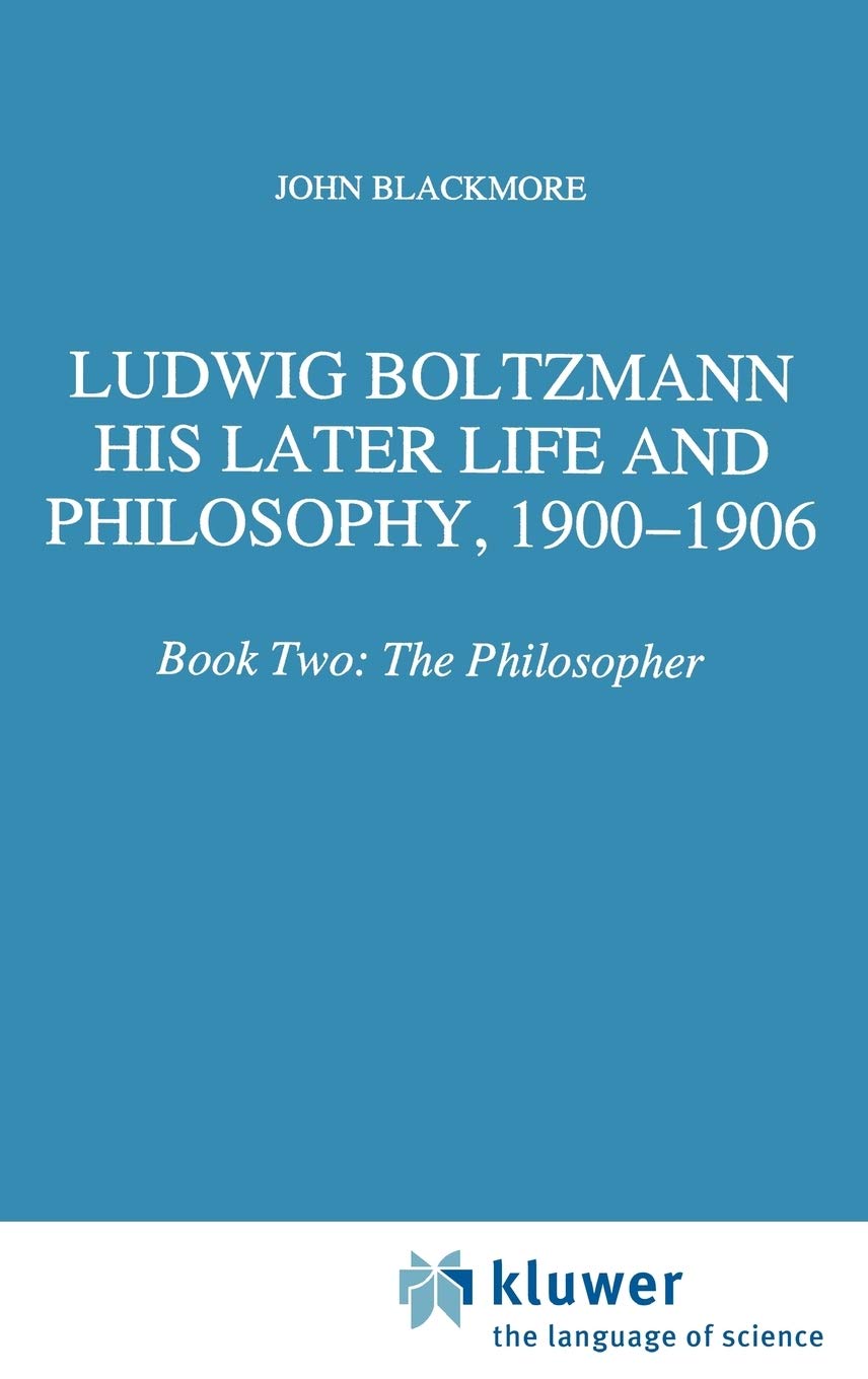 Ludwig Boltzmann: His Later Life And Philosophy, 19001906: Book Two: The Philosopher (Boston Studies In The Philosophy And Hist,New