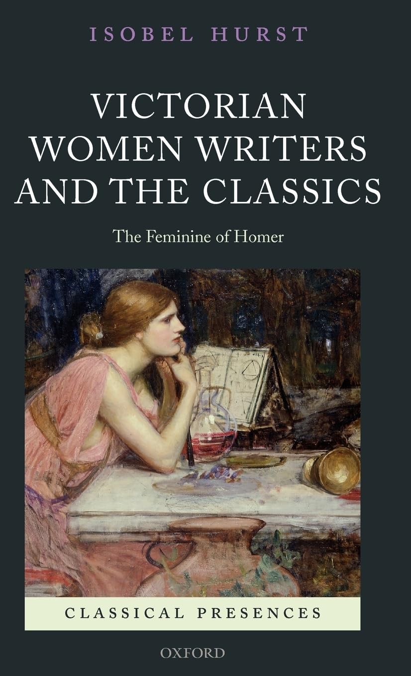 Victorian Women Writers And The Classics: The Feminine Of Homer (Classical Presences)