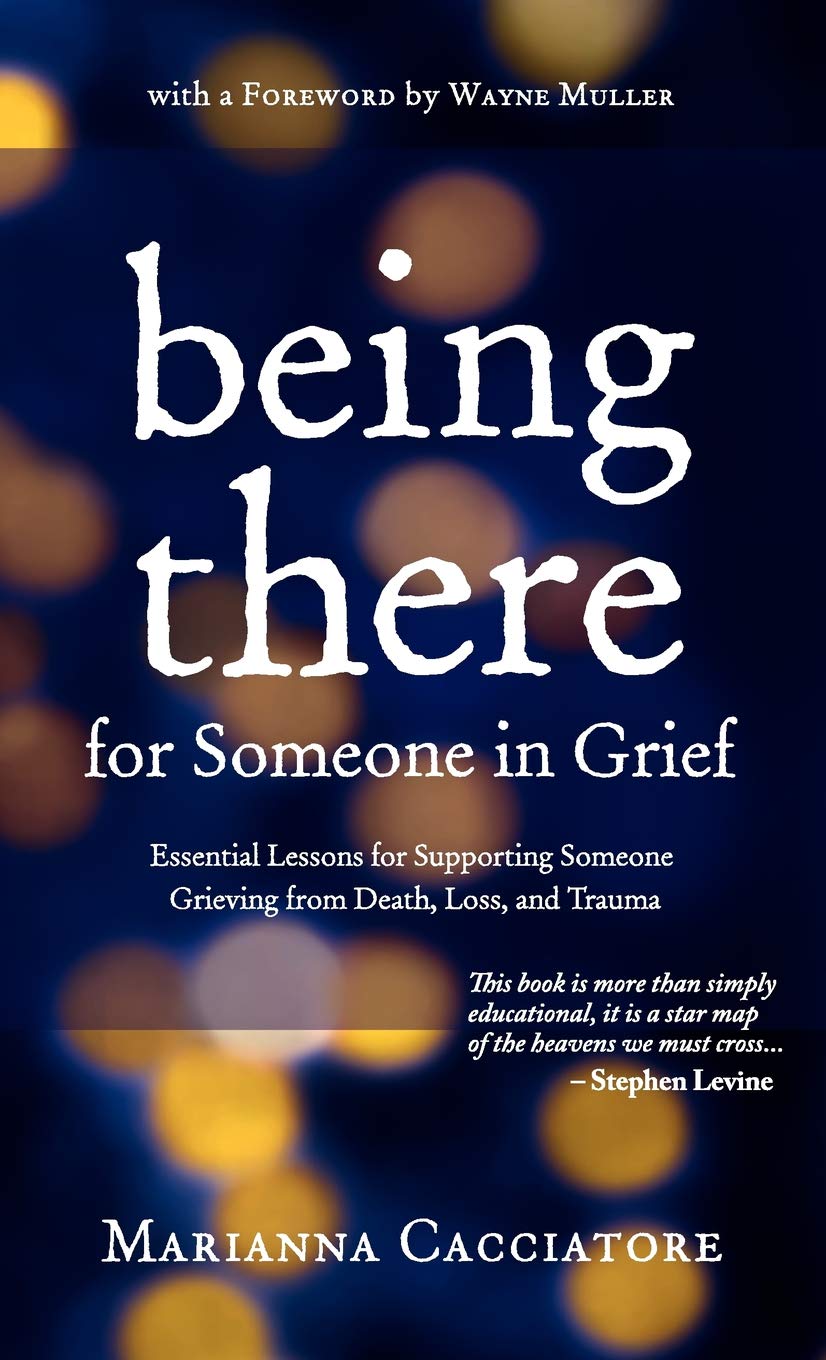 Being There for Someone in Grief  Essential Lessons for Supporting Someone Grieving from Death, Loss and Trauma,New