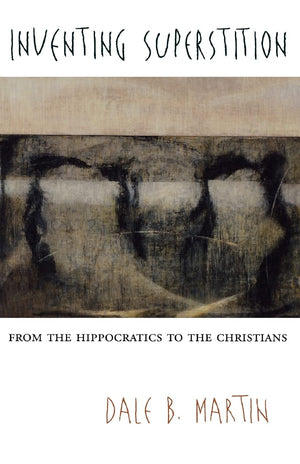 Inventing Superstition: From The Hippocratics To The Christians,New