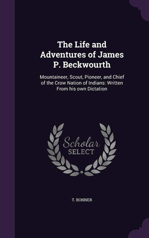 The Life and Adventures of James P. Beckwourth: Mountaineer, Scout, Pioneer, and Chief of the Crow Nation of Indians: Written Fr,Used