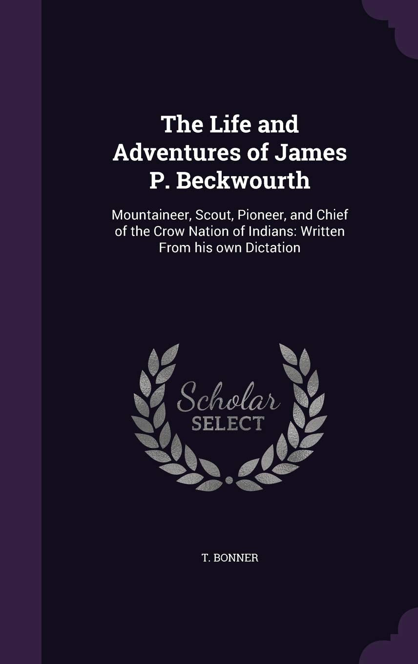The Life and Adventures of James P. Beckwourth: Mountaineer, Scout, Pioneer, and Chief of the Crow Nation of Indians: Written Fr,Used