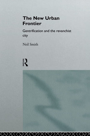 The New Urban Frontier: Gentrification and the Revanchist City,New