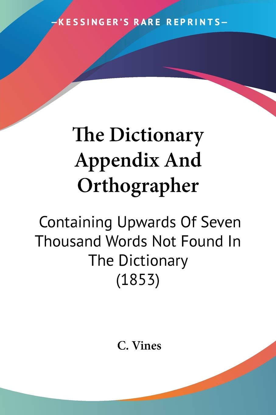 The Dictionary Appendix And Orthographer: Containing Upwards Of Seven Thousand Words Not Found In The Dictionary (1853),Used