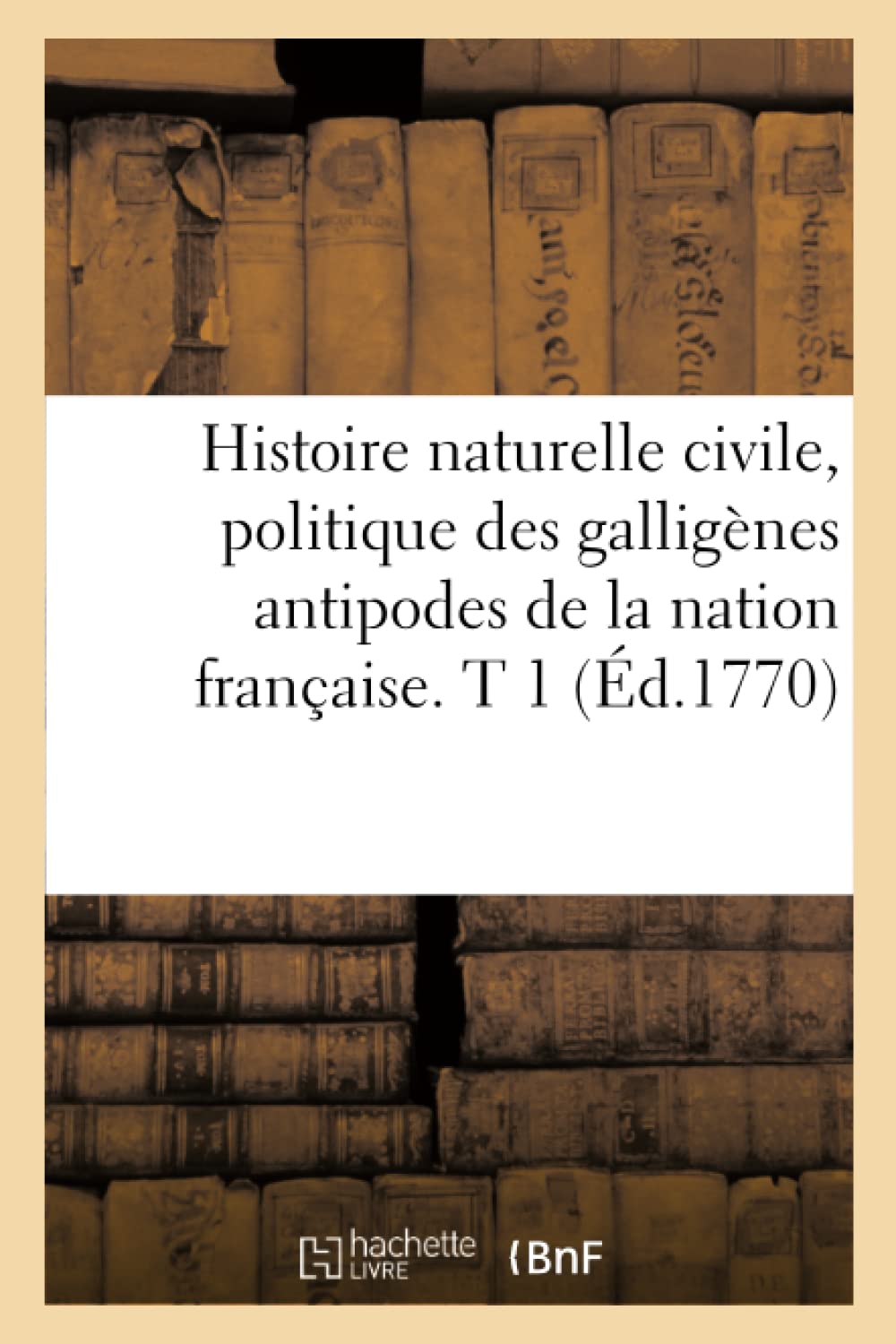 Histoire Naturelle Civile, Politique Des Gallignes Antipodes de la Nation Franaise. T 1 (d.1770) (French Edition),Used