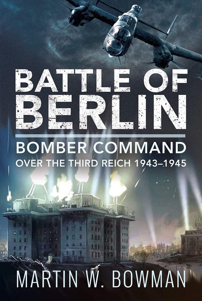 Battle Of Berlin: Bomber Command Over The Third Reich, 19431945
