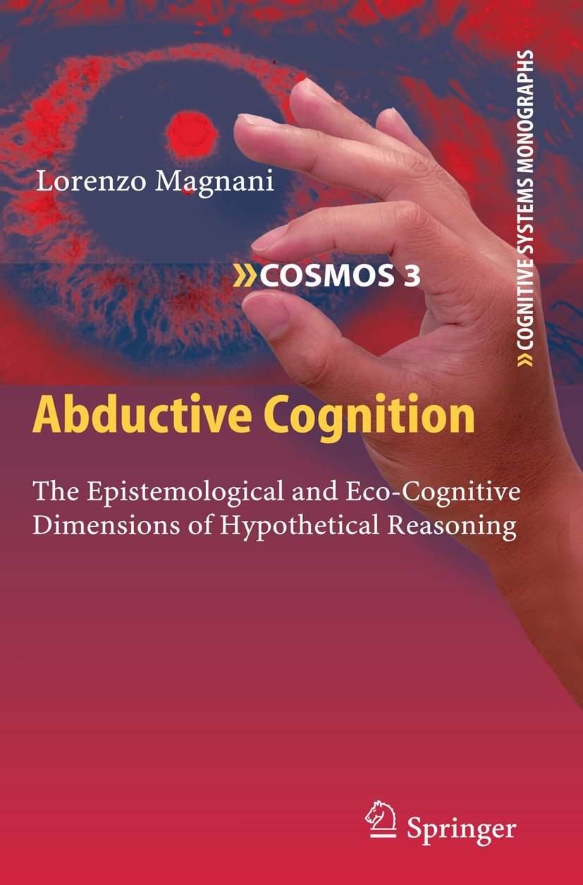 Abductive Cognition: The Epistemological And Ecocognitive Dimensions Of Hypothetical Reasoning (Cognitive Systems Monographs, 3,Used