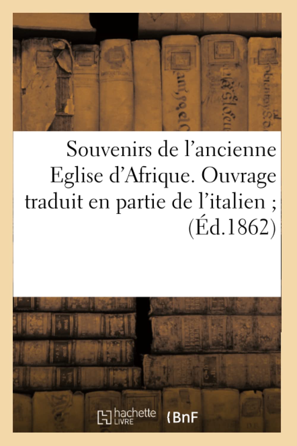Souvenirs De L'Ancienne Eglise D'Afrique. Ouvrage Traduit En Partie De L'Italien (D.1862) (Religion) (French Edition),New