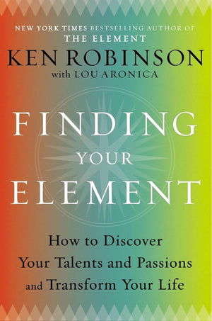 Finding Your Element: How to Discover Your Talents and Passions and Transform Your Life