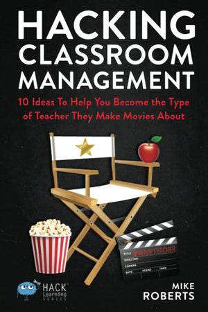 Hacking Classroom Management: 10 Ideas To Help You Become The Type Of Teacher They Make Movies About (Hack Learning Series),New