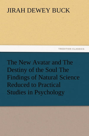 The New Avatar and the Destiny of the Soul the Findings of Natural Science Reduced to Practical Studies in Psychology,Used