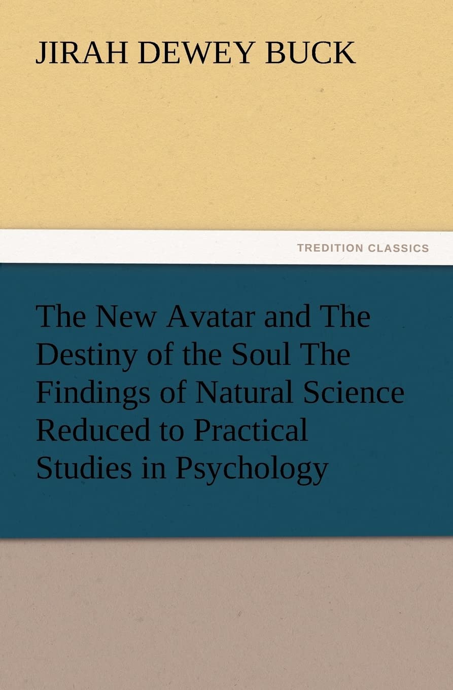 The New Avatar and the Destiny of the Soul the Findings of Natural Science Reduced to Practical Studies in Psychology,Used