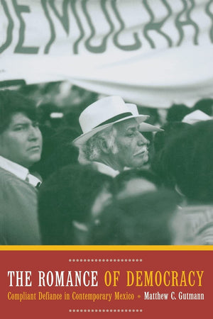 The Romance of Democracy: Compliant Defiance in Contemporary Mexico,Used
