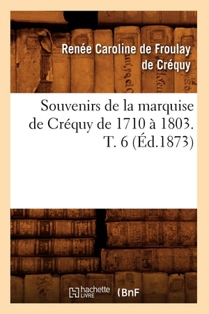 Souvenirs De La Marquise De Crquy De 1710  1803. T. 6 (D.1873) (Histoire) (French Edition),New