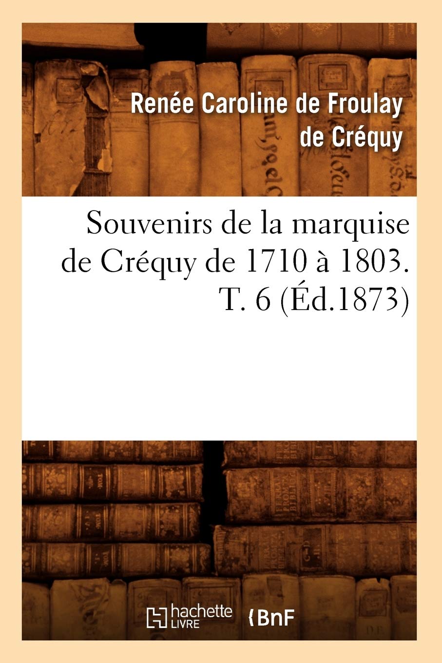 Souvenirs De La Marquise De Crquy De 1710  1803. T. 6 (D.1873) (Histoire) (French Edition),Used
