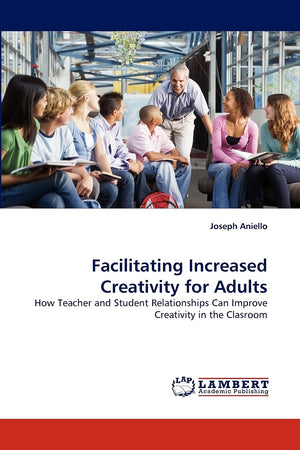 Facilitating Increased Creativity for Adults: How Teacher and Student Relationships Can Improve Creativity in the Clasroom,Used