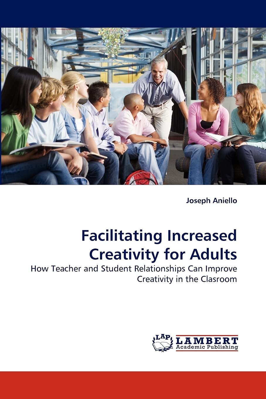 Facilitating Increased Creativity for Adults: How Teacher and Student Relationships Can Improve Creativity in the Clasroom,Used