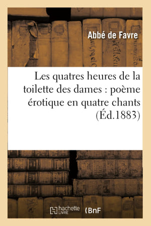 Les Quatres Heures De La Toilette Des Dames: Pome Rotique En Quatre Chants (D.1883) (Litterature) (French Edition),New