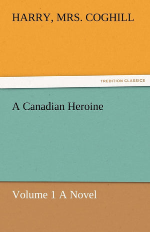 A Canadian Heroine, Volume 1 a Novel,Used
