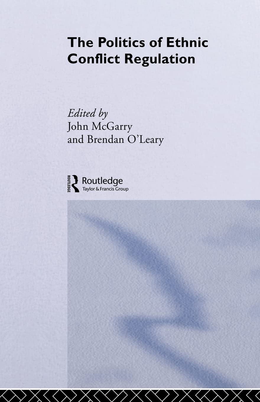 The Politics of Ethnic Conflict Regulation: Case Studies of Protracted Ethnic Conflicts,New
