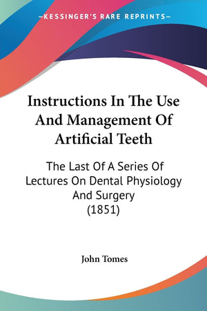 Instructions In The Use And Management Of Artificial Teeth: The Last Of A Series Of Lectures On Dental Physiology And Surgery (1,Used