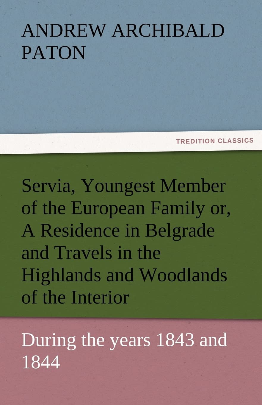 Servia, Youngest Member of the European Family Or, a Residence in Belgrade and Travels in the Highlands and Woodlands of the Int,Used