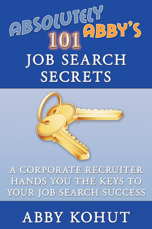 Absolutely Abby's 101 Job Search Secrets: A Corporate Recruiter Hands You the Keys to Your Job Search Success,New