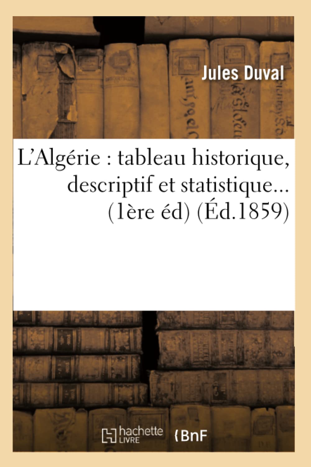 L'Algrie: Tableau Historique, Descriptif Et Statistique (D.1859) (Histoire) (French Edition),New