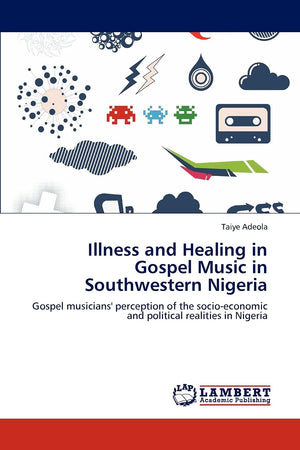 Illness and Healing in Gospel Music in Southwestern Nigeria: Gospel musicians' perception of the socioeconomic and political re,Used