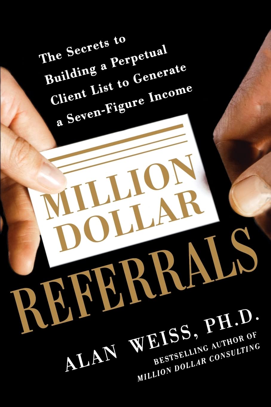 Million Dollar Referrals: The Secrets To Building A Perpetual Client List To Generate A Sevenfigure Income